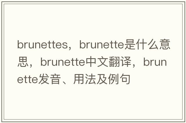 brunettes，brunette是什么意思，brunette中文翻譯，brunette發(fā)音、用法及例句