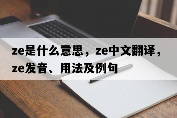 ze是什么意思，ze中文翻譯，ze發(fā)音、用法及例句