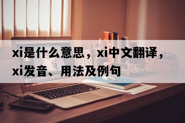 xi是什么意思，xi中文翻譯，xi發(fā)音、用法及例句