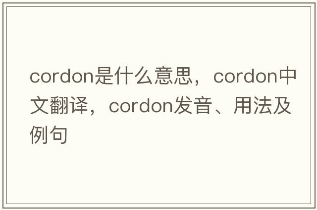 cordon是什么意思，cordon中文翻譯，cordon發(fā)音、用法及例句