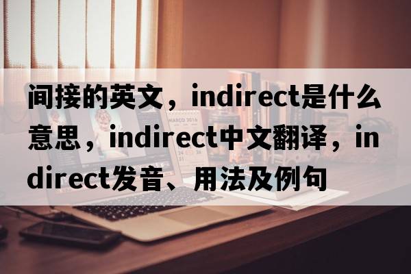 間接的英文，indirect是什么意思，indirect中文翻譯，indirect發(fā)音、用法及例句