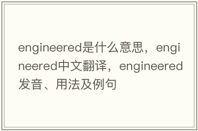 engineered是什么意思，engineered中文翻譯，engineered發(fā)音、用法及例句