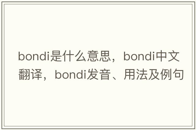 Bondi是什么意思，Bondi中文翻譯，Bondi發(fā)音、用法及例句