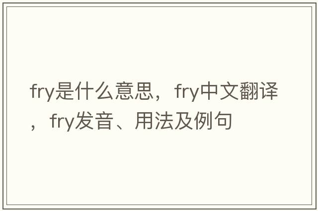 fry是什么意思，fry中文翻譯，fry發(fā)音、用法及例句
