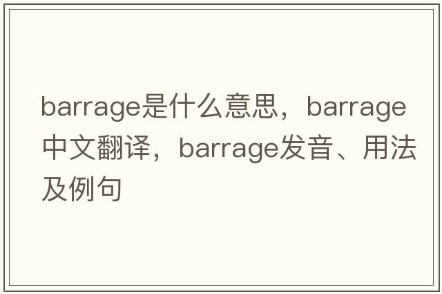 barrage是什么意思，barrage中文翻譯，barrage發(fā)音、用法及例句