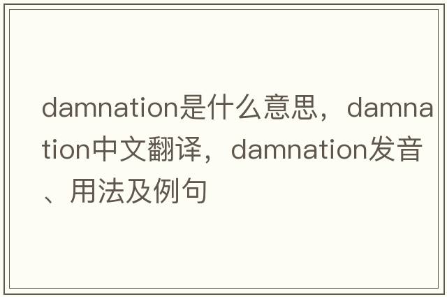 damnation是什么意思，damnation中文翻譯，damnation發(fā)音、用法及例句