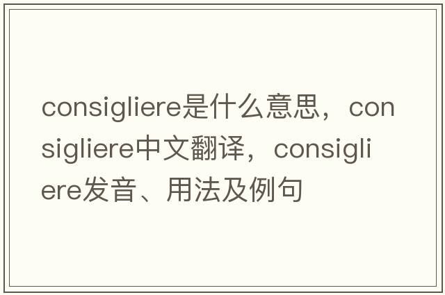 consigliere是什么意思，consigliere中文翻譯，consigliere發(fā)音、用法及例句