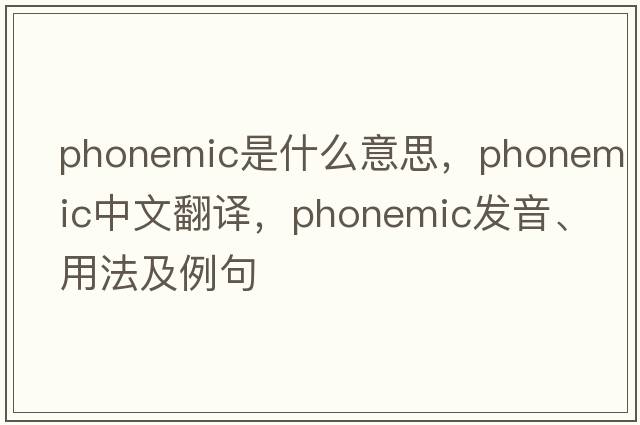 phonemic是什么意思，phonemic中文翻譯，phonemic發(fā)音、用法及例句