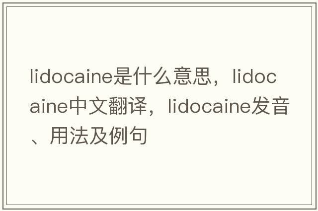 lidocaine是什么意思，lidocaine中文翻譯，lidocaine發(fā)音、用法及例句
