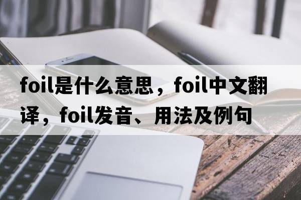 foil是什么意思，foil中文翻譯，foil發(fā)音、用法及例句