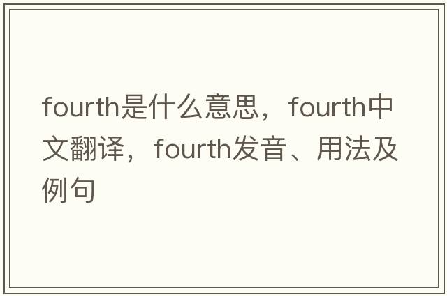 fourth是什么意思，fourth中文翻譯，fourth發(fā)音、用法及例句