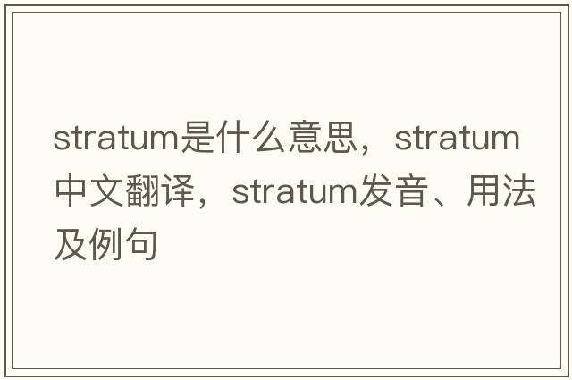 stratum是什么意思，stratum中文翻譯，stratum發(fā)音、用法及例句