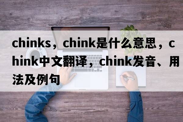 chinks，chink是什么意思，chink中文翻譯，chink發(fā)音、用法及例句