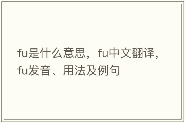 FU是什么意思，F(xiàn)U中文翻譯，F(xiàn)U發(fā)音、用法及例句