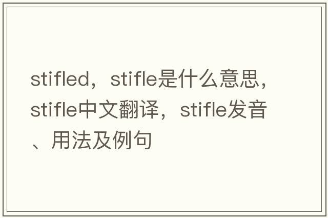 stifled，stifle是什么意思，stifle中文翻譯，stifle發(fā)音、用法及例句