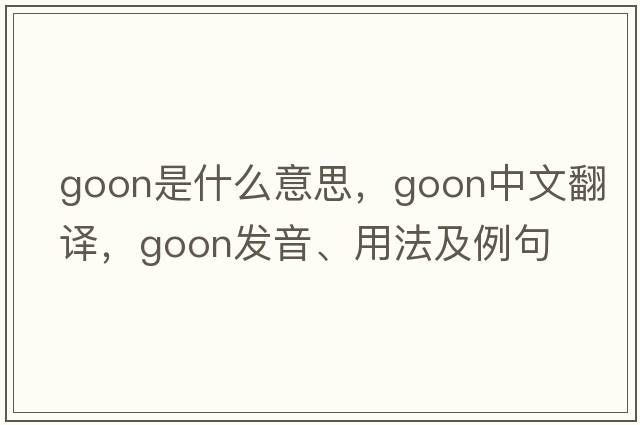 goon是什么意思，goon中文翻譯，goon發(fā)音、用法及例句