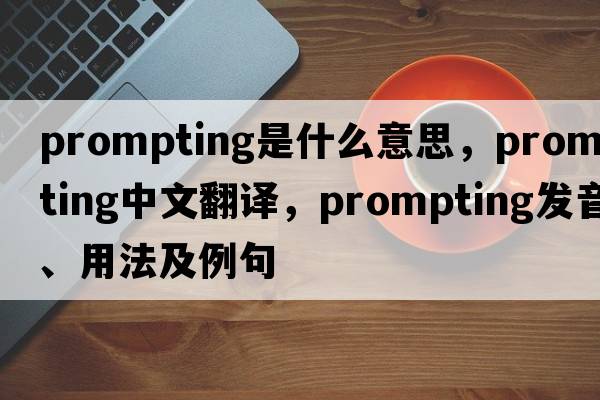 prompting是什么意思，prompting中文翻譯，prompting發(fā)音、用法及例句