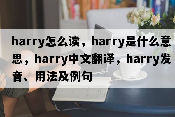 harry怎么讀，harry是什么意思，harry中文翻譯，harry發(fā)音、用法及例句