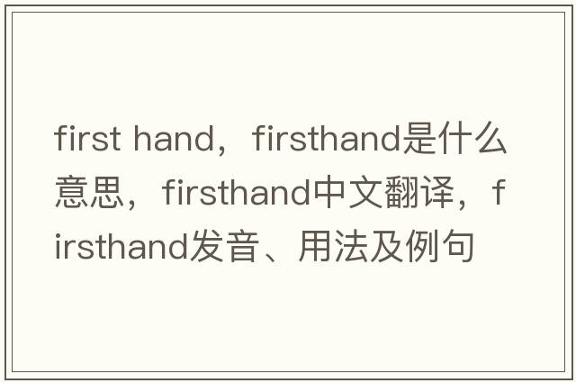 first hand，firsthand是什么意思，firsthand中文翻譯，firsthand發(fā)音、用法及例句