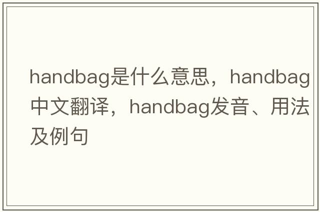 handbag是什么意思，handbag中文翻譯，handbag發(fā)音、用法及例句