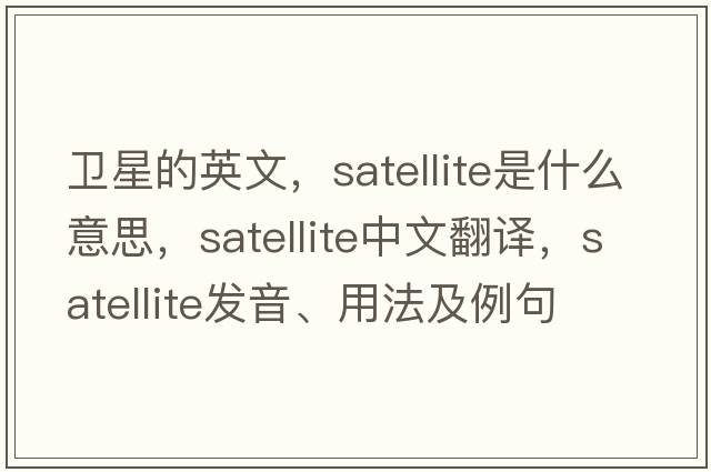 衛(wèi)星的英文，satellite是什么意思，satellite中文翻譯，satellite發(fā)音、用法及例句
