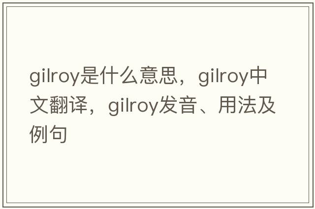 Gilroy是什么意思，Gilroy中文翻譯，Gilroy發(fā)音、用法及例句
