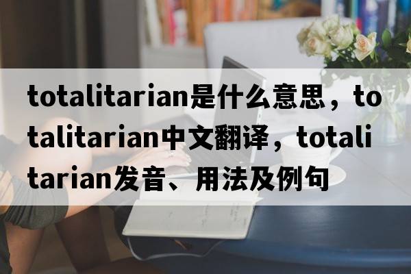 totalitarian是什么意思，totalitarian中文翻譯，totalitarian發(fā)音、用法及例句