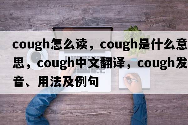 cough怎么讀，cough是什么意思，cough中文翻譯，cough發(fā)音、用法及例句