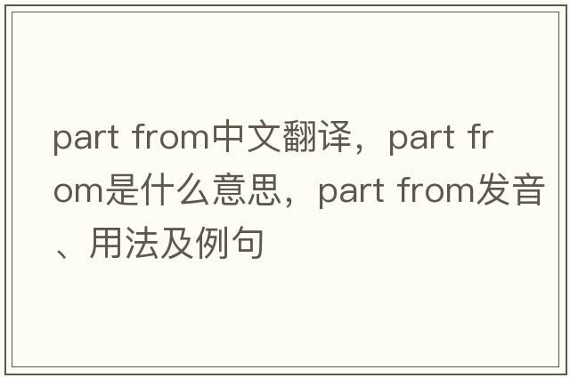 part from中文翻譯，part from是什么意思，part from發(fā)音、用法及例句