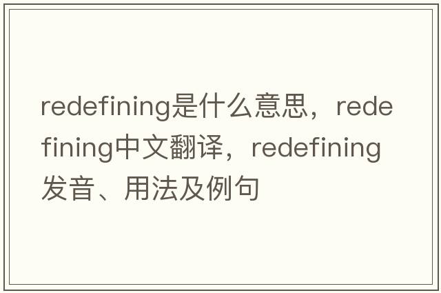 redefining是什么意思，redefining中文翻譯，redefining發(fā)音、用法及例句