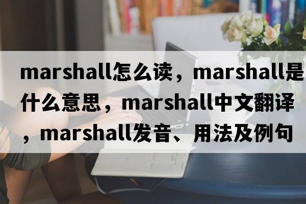 marshall怎么讀，Marshall是什么意思，Marshall中文翻譯，Marshall發(fā)音、用法及例句