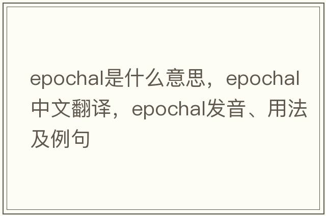epochal是什么意思，epochal中文翻譯，epochal發(fā)音、用法及例句