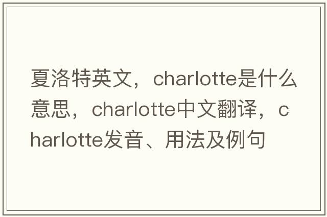 夏洛特英文，charlotte是什么意思，charlotte中文翻譯，charlotte發(fā)音、用法及例句