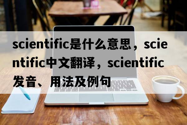 scientific是什么意思，scientific中文翻譯，scientific發(fā)音、用法及例句