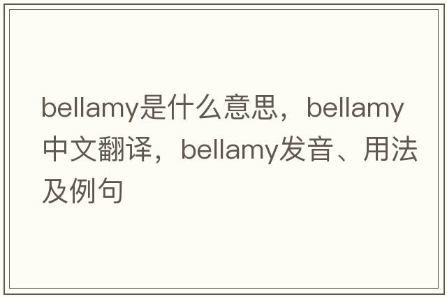 bellamy是什么意思，bellamy中文翻譯，bellamy發(fā)音、用法及例句