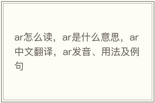 ar怎么讀，AR是什么意思，AR中文翻譯，AR發(fā)音、用法及例句
