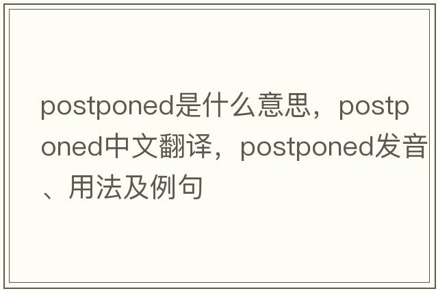 postponed是什么意思，postponed中文翻譯，postponed發(fā)音、用法及例句
