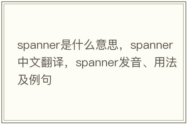 spanner是什么意思，spanner中文翻譯，spanner發(fā)音、用法及例句