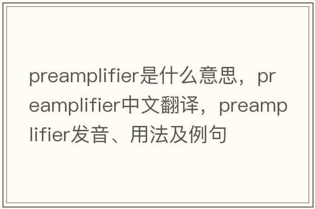 preamplifier是什么意思，preamplifier中文翻譯，preamplifier發(fā)音、用法及例句
