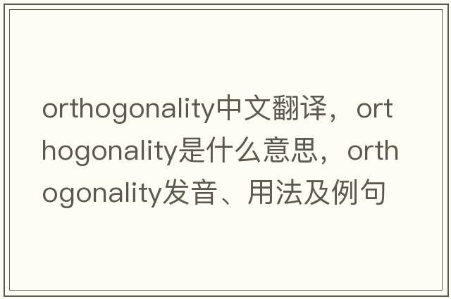 orthogonality中文翻譯，orthogonality是什么意思，orthogonality發(fā)音、用法及例句