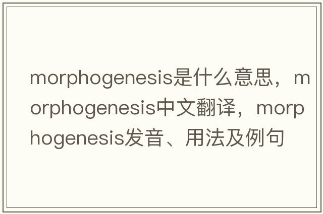 morphogenesis是什么意思，morphogenesis中文翻譯，morphogenesis發(fā)音、用法及例句
