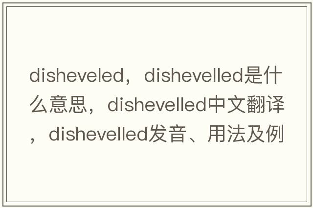 disheveled，dishevelled是什么意思，dishevelled中文翻譯，dishevelled發(fā)音、用法及例句