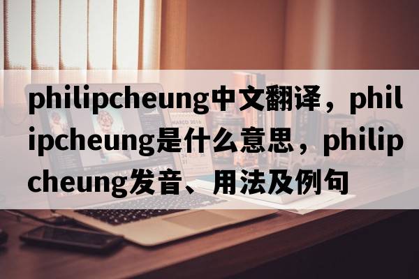 philipcheung中文翻譯，philipcheung是什么意思，philipcheung發(fā)音、用法及例句