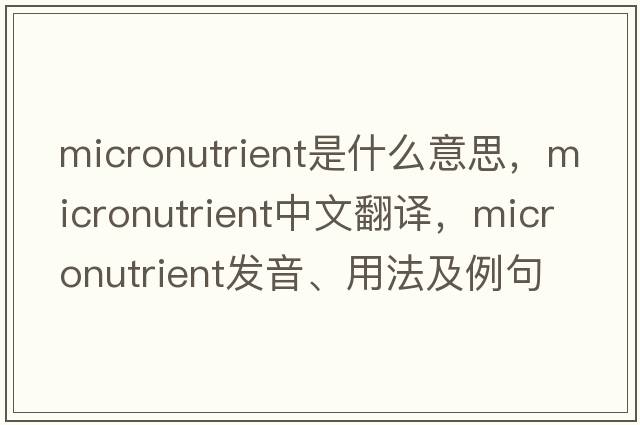 micronutrient是什么意思，micronutrient中文翻譯，micronutrient發(fā)音、用法及例句