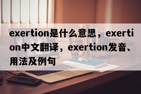 exertion是什么意思，exertion中文翻譯，exertion發(fā)音、用法及例句