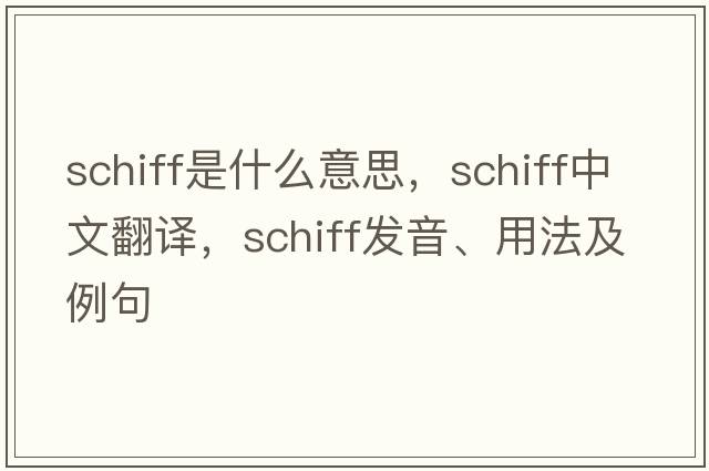Schiff是什么意思，Schiff中文翻譯，Schiff發(fā)音、用法及例句