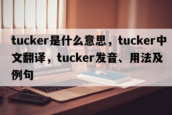 tucker是什么意思，tucker中文翻譯，tucker發(fā)音、用法及例句