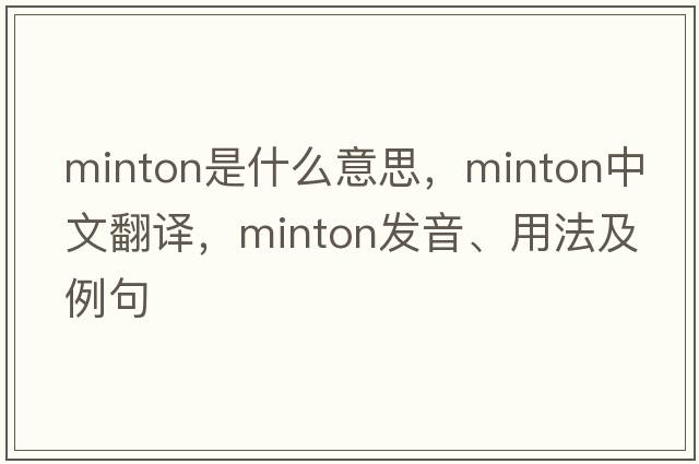 Minton是什么意思，Minton中文翻譯，Minton發(fā)音、用法及例句