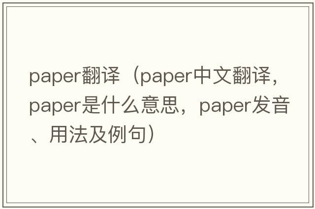 paper翻譯（paper中文翻譯，paper是什么意思，paper發(fā)音、用法及例句）
