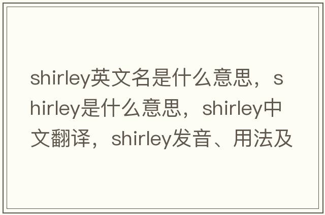 shirley英文名是什么意思，shirley是什么意思，shirley中文翻譯，shirley發(fā)音、用法及例句